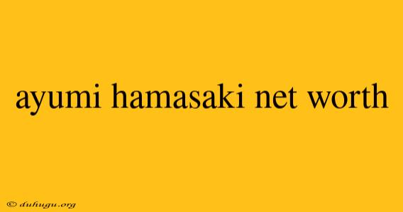 Ayumi Hamasaki Net Worth