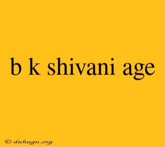 B K Shivani Age