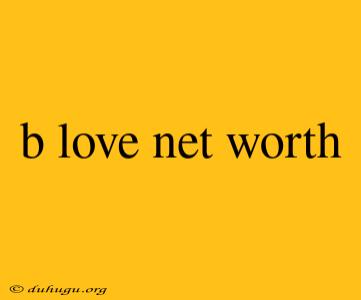 B Love Net Worth