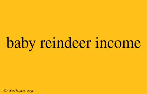 Baby Reindeer Income