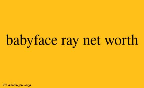 Babyface Ray Net Worth