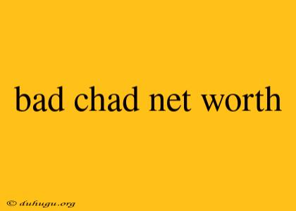 Bad Chad Net Worth