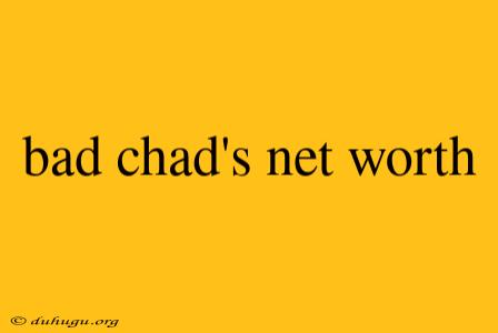 Bad Chad's Net Worth