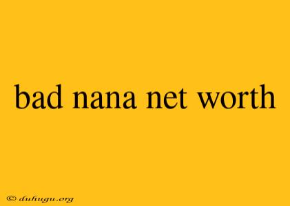 Bad Nana Net Worth