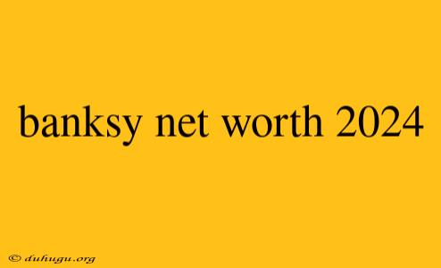 Banksy Net Worth 2024