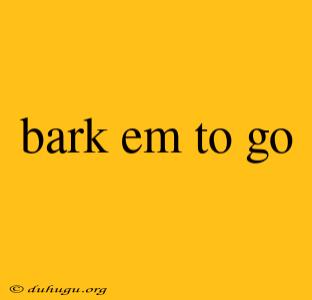 Bark Em To Go