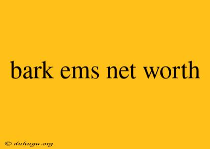 Bark Ems Net Worth