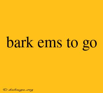 Bark Ems To Go