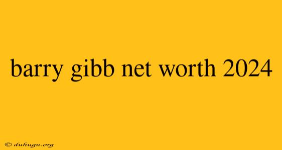 Barry Gibb Net Worth 2024