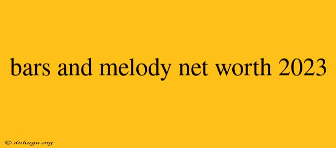 Bars And Melody Net Worth 2023