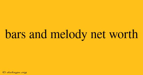 Bars And Melody Net Worth