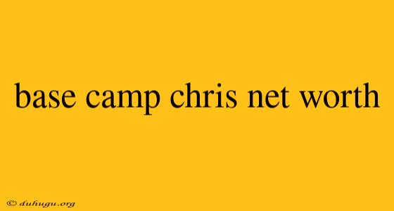 Base Camp Chris Net Worth