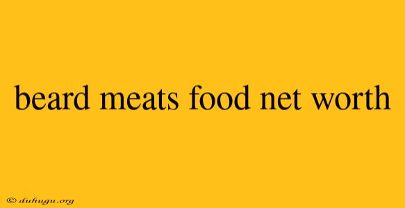 Beard Meats Food Net Worth