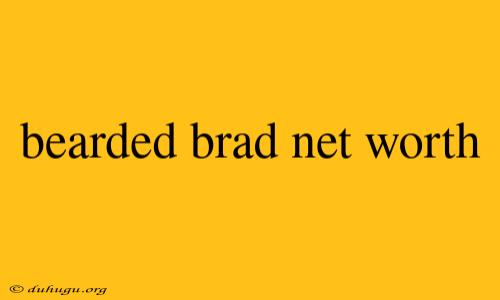 Bearded Brad Net Worth