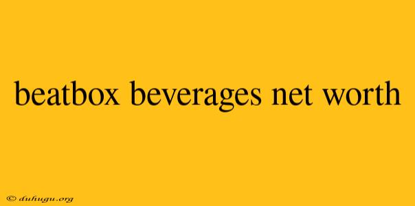 Beatbox Beverages Net Worth