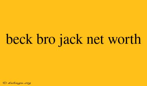 Beck Bro Jack Net Worth