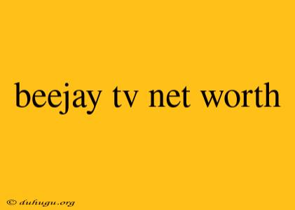 Beejay Tv Net Worth