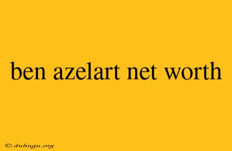 Ben Azelart Net Worth