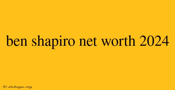 Ben Shapiro Net Worth 2024