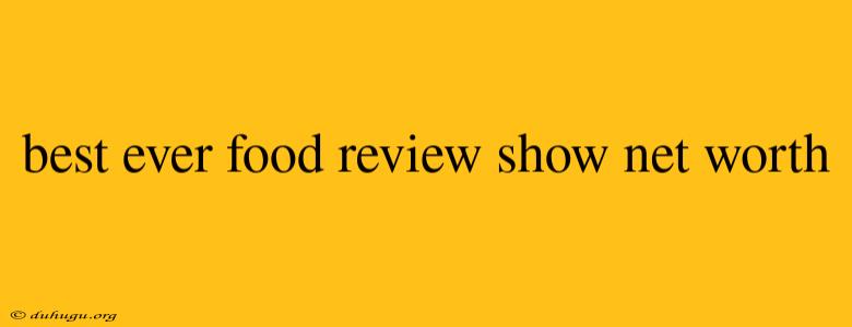 Best Ever Food Review Show Net Worth