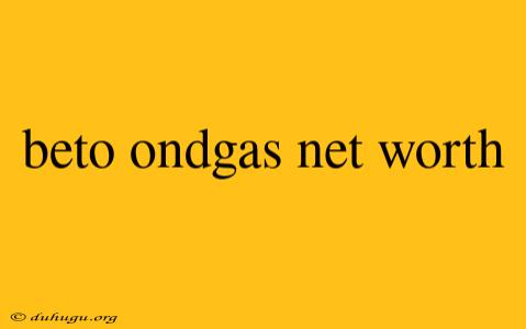 Beto Ondgas Net Worth