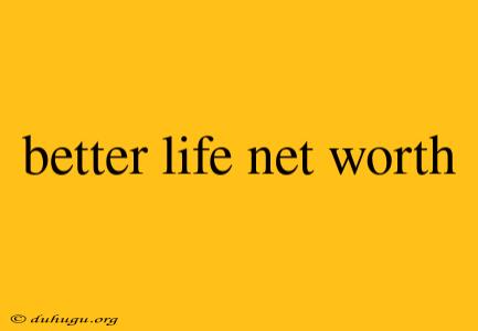 Better Life Net Worth