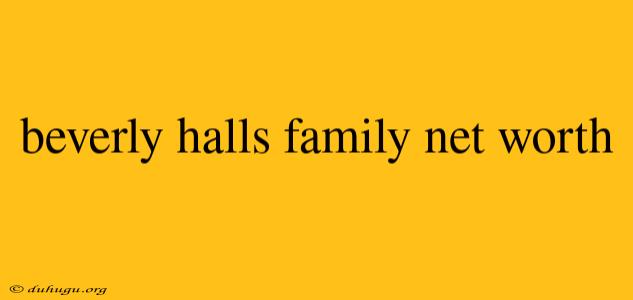 Beverly Halls Family Net Worth