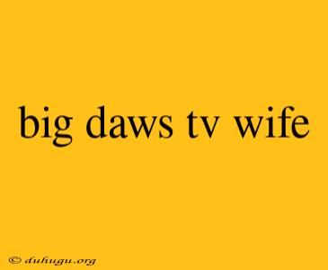 Big Daws Tv Wife