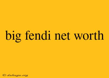 Big Fendi Net Worth