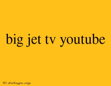 Big Jet Tv Youtube