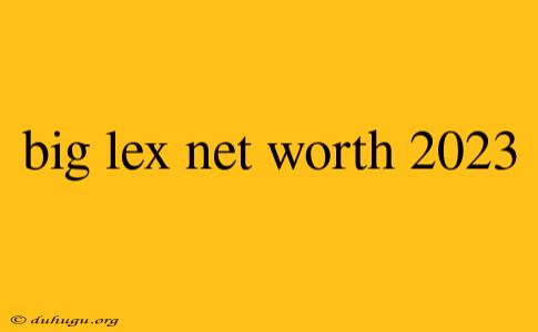 Big Lex Net Worth 2023