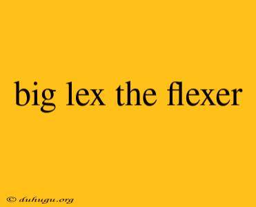 Big Lex The Flexer