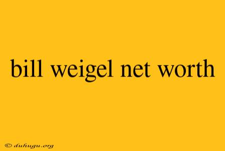 Bill Weigel Net Worth