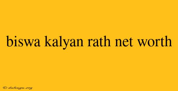 Biswa Kalyan Rath Net Worth