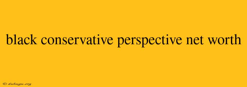 Black Conservative Perspective Net Worth