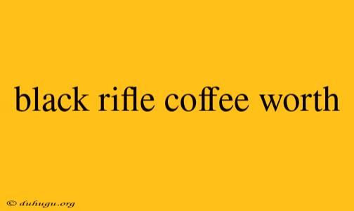 Black Rifle Coffee Worth