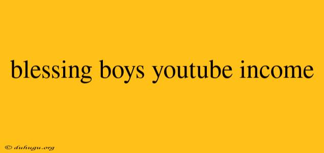 Blessing Boys Youtube Income