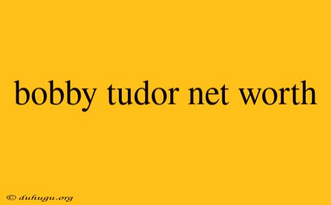 Bobby Tudor Net Worth