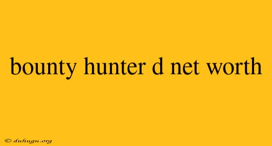 Bounty Hunter D Net Worth