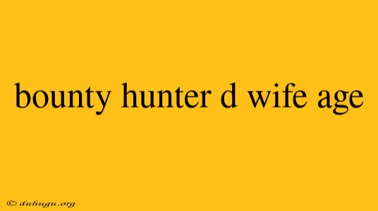 Bounty Hunter D Wife Age