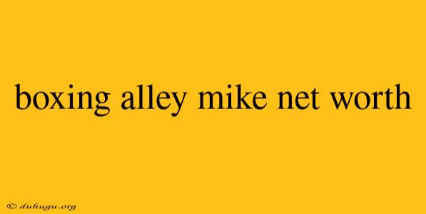 Boxing Alley Mike Net Worth