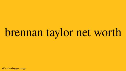 Brennan Taylor Net Worth