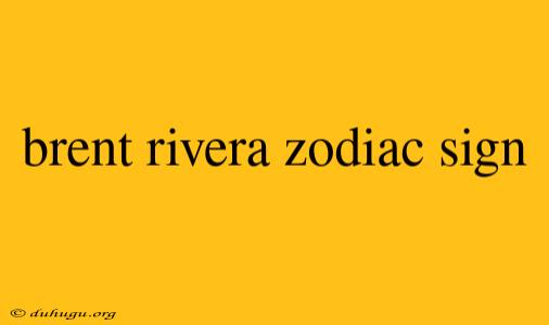 Brent Rivera Zodiac Sign