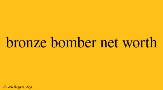 Bronze Bomber Net Worth