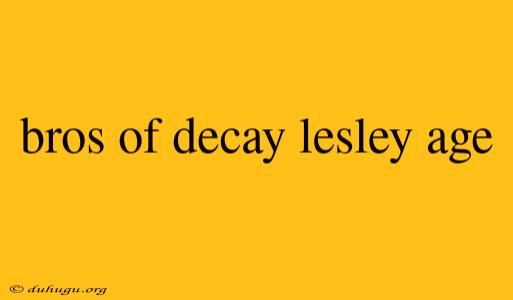 Bros Of Decay Lesley Age