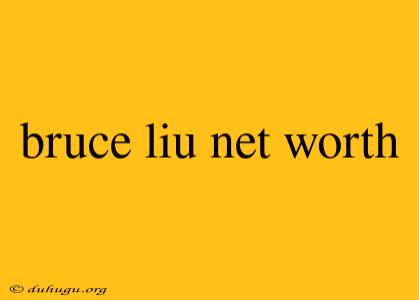 Bruce Liu Net Worth