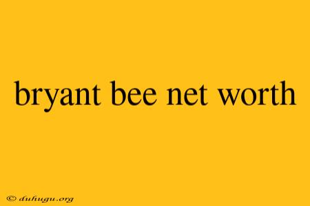 Bryant Bee Net Worth