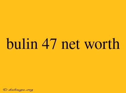 Bulin 47 Net Worth