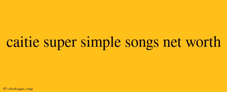 Caitie Super Simple Songs Net Worth