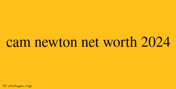 Cam Newton Net Worth 2024